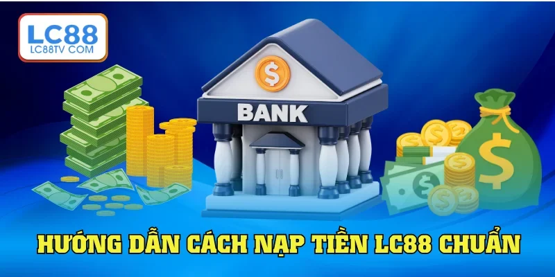 Nạp Tiền LC88: Hướng Dẫn Thao Tác Chuẩn Cho Newbie