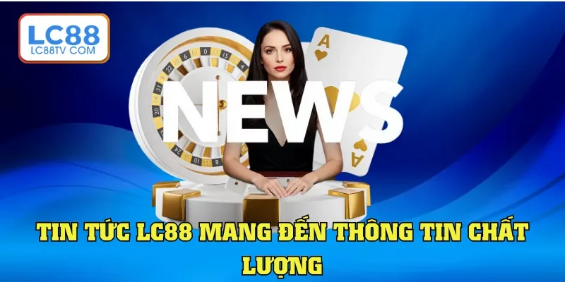 Tin Tức LC88 - Chuyên Mục Cập Nhật Dữ Liệu Hữu Ích